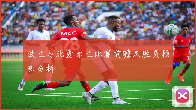 波兰与北爱尔兰比赛前瞻及胜负预测分析