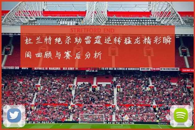 杜兰特绝杀助雷霆逆转猛龙精彩瞬间回顾与赛后分析