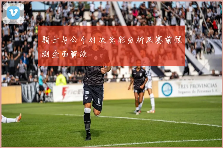 骑士与公牛对决竞彩分析及赛前预测全面解读
