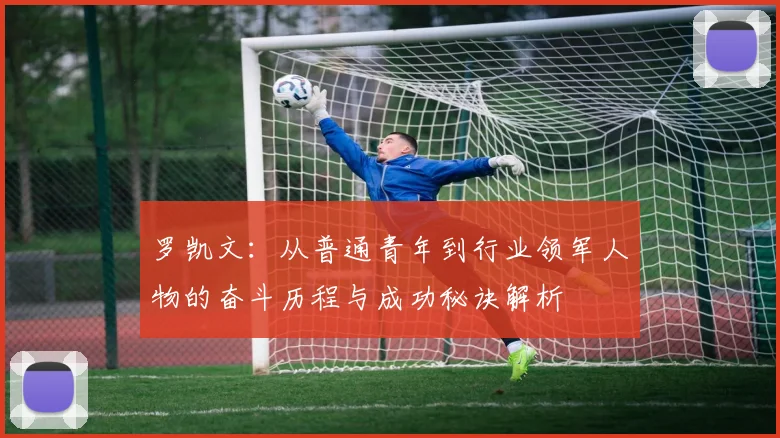 罗凯文：从普通青年到行业领军人物的奋斗历程与成功秘诀解析
