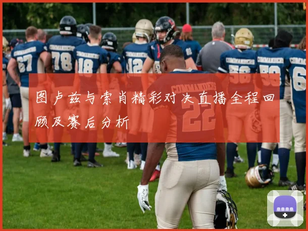 图卢兹与索肖精彩对决直播全程回顾及赛后分析