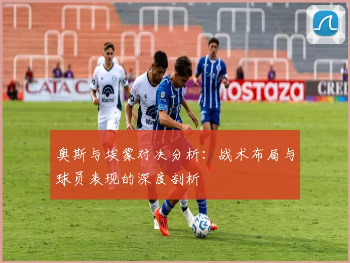 奥斯与埃蒙对决分析：战术布局与球员表现的深度剖析